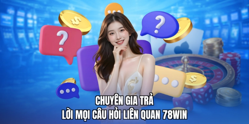 Chuyên gia trả lời mọi câu hỏi liên quan 78win